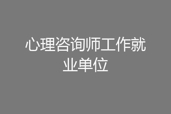 心理咨询师工作就业单位