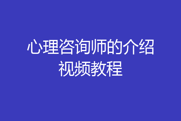 心理咨询师的介绍视频教程