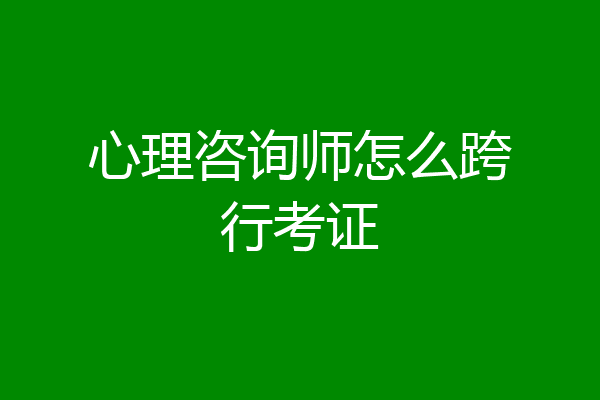 心理咨询师怎么跨行考证
