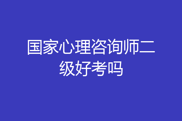 国家心理咨询师二级好考吗