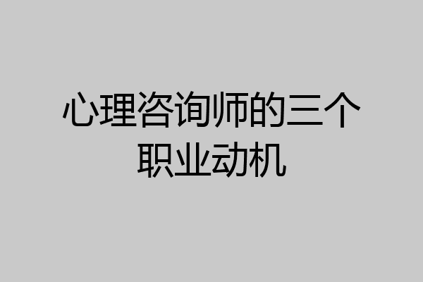 心理咨询师的三个职业动机