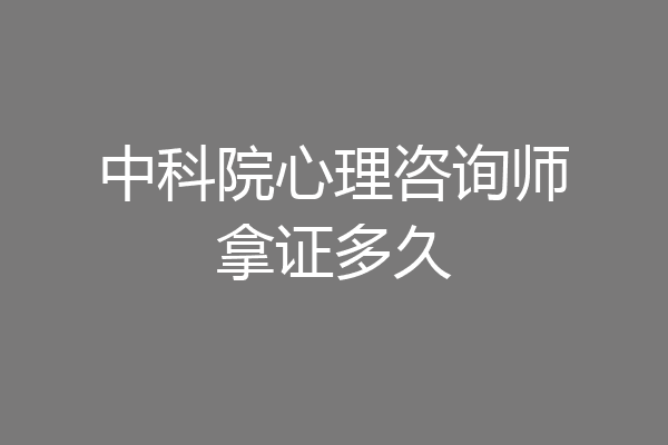 中科院心理咨询师拿证多久