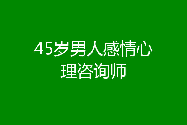 45岁男人感情心理咨询师