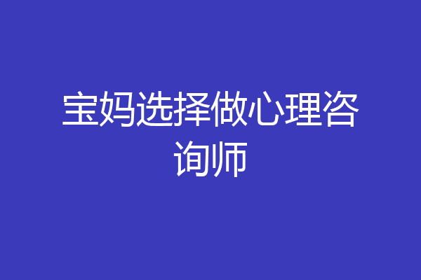 宝妈选择做心理咨询师