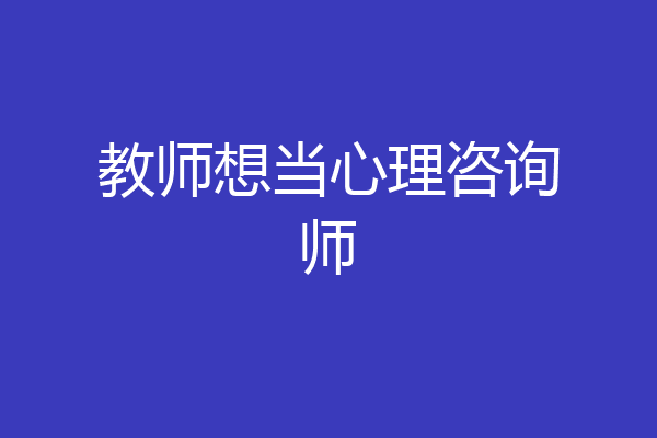 教师想当心理咨询师