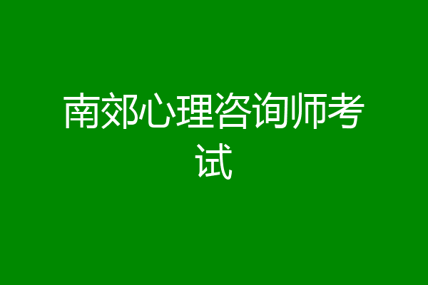 南郊心理咨询师考试
