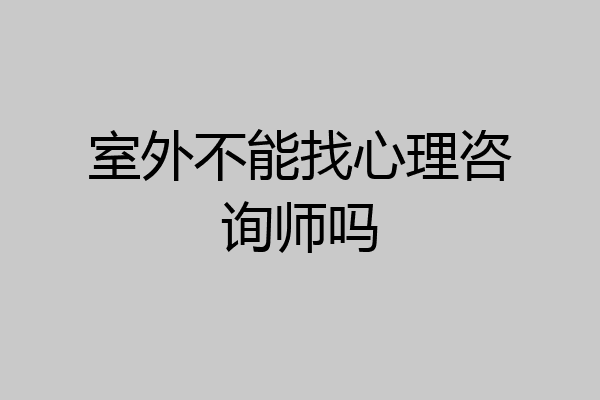 室外不能找心理咨询师吗