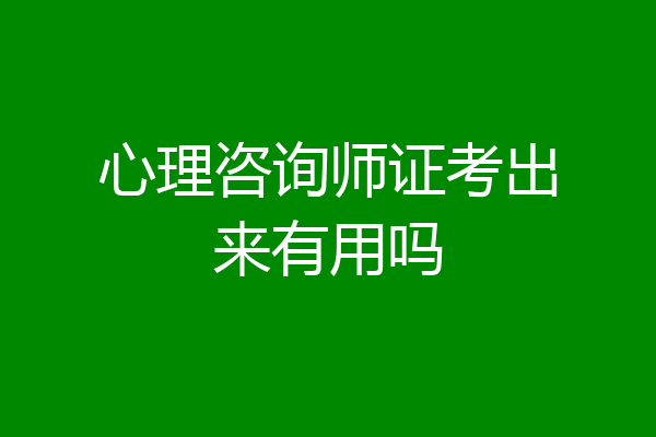 心理咨询师证考出来有用吗