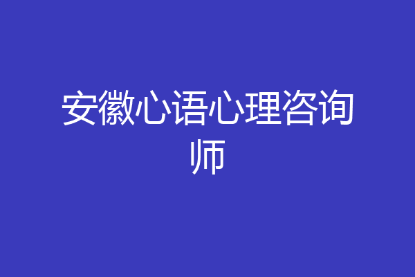 安徽心语心理咨询师