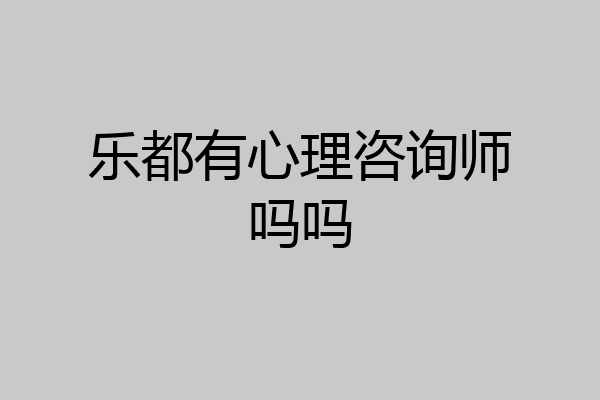 乐都有心理咨询师吗吗