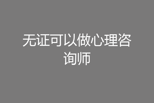无证可以做心理咨询师
