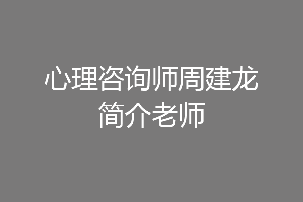 心理咨询师周建龙简介老师