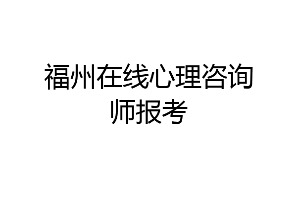 福州在线心理咨询师报考