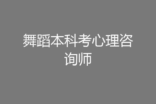 舞蹈本科考心理咨询师