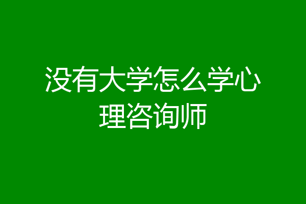 没有大学怎么学心理咨询师