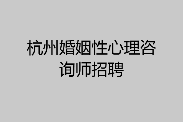 杭州婚姻性心理咨询师招聘