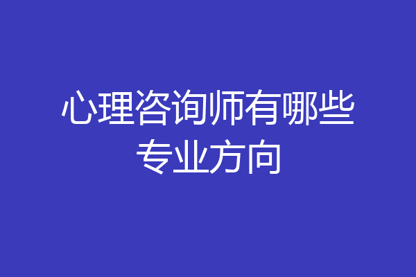 心理咨询师有哪些专业方向