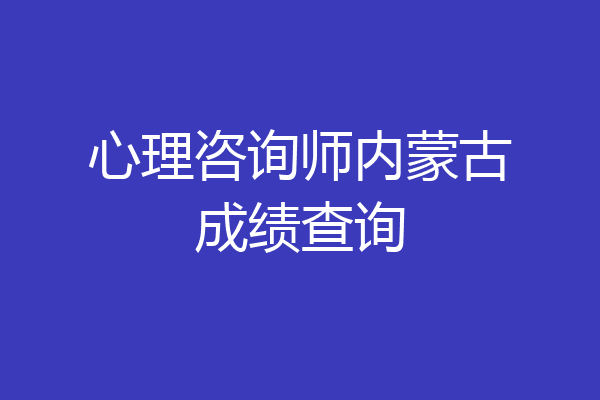 心理咨询师内蒙古成绩查询