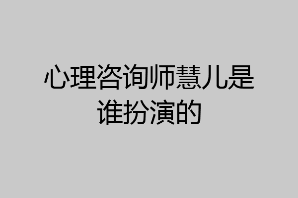 心理咨询师慧儿是谁扮演的