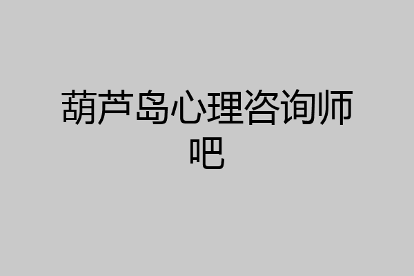 葫芦岛心理咨询师吧
