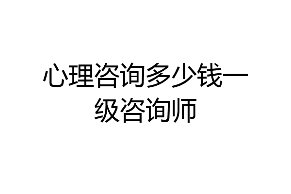 心理咨询多少钱一级咨询师