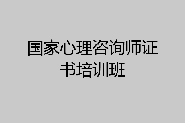 国家心理咨询师证书培训班