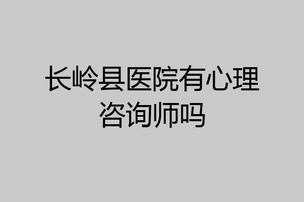 长岭县医院有心理咨询师吗