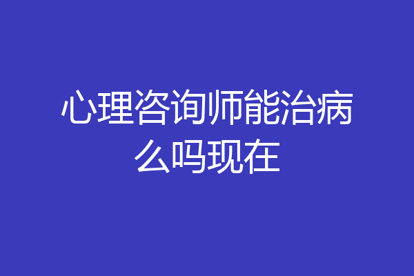 心理咨询师能治病么吗现在