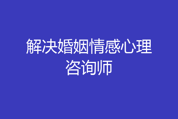 解决婚姻情感心理咨询师