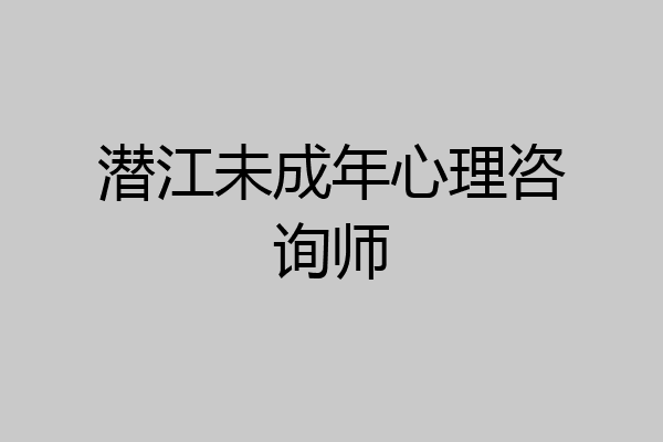 潜江未成年心理咨询师