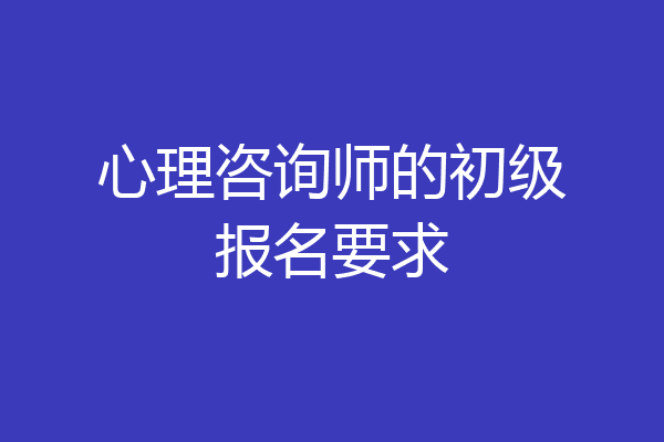 心理咨询师的初级报名要求