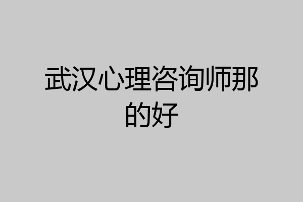 武汉心理咨询师那的好