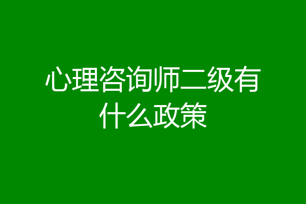 心理咨询师二级有什么政策