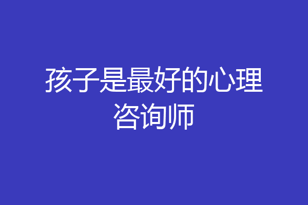 孩子是最好的心理咨询师