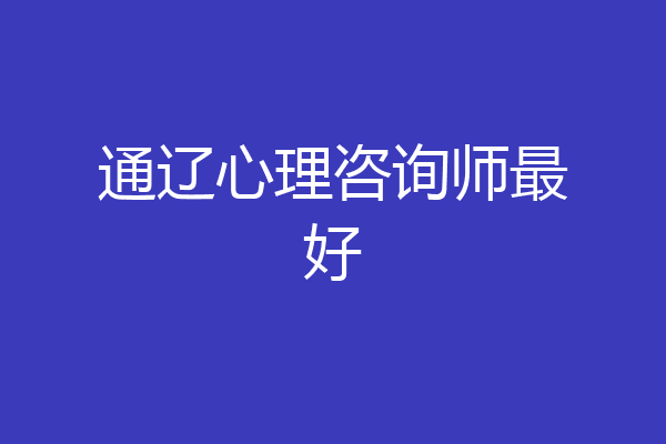 通辽心理咨询师最好