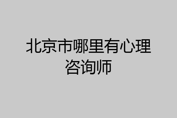 北京市哪里有心理咨询师