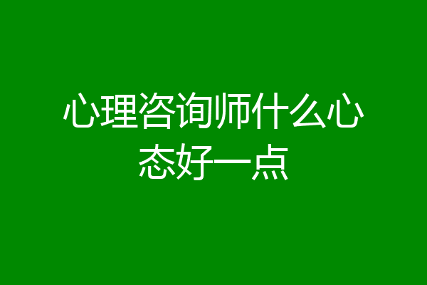 心理咨询师什么心态好一点