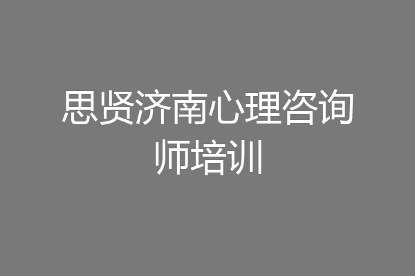 思贤济南心理咨询师培训