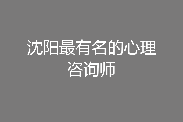 沈阳最有名的心理咨询师