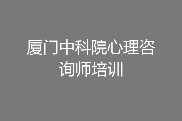 厦门中科院心理咨询师培训