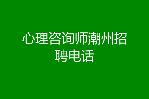 心理咨询师潮州招聘电话