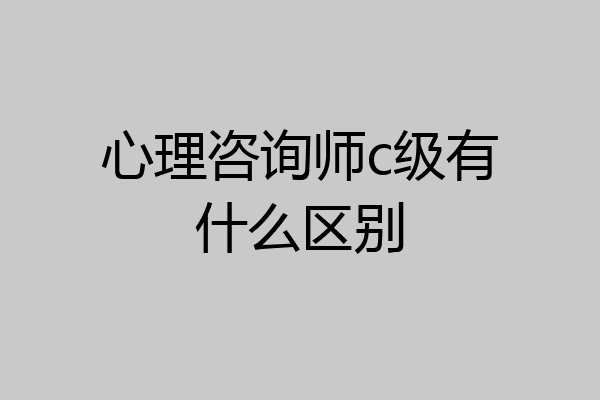 心理咨询师c级有什么区别