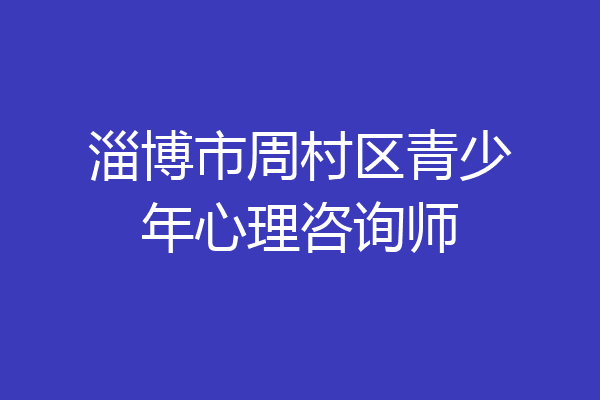 淄博市周村区青少年心理咨询师