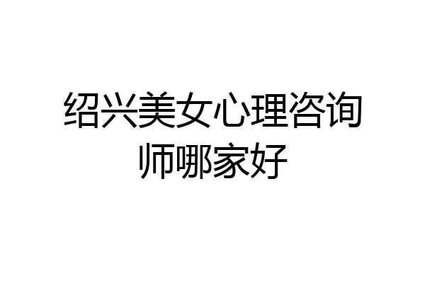 绍兴美女心理咨询师哪家好