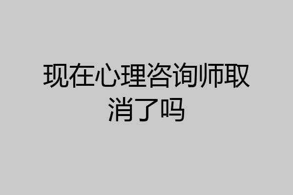 现在心理咨询师取消了吗