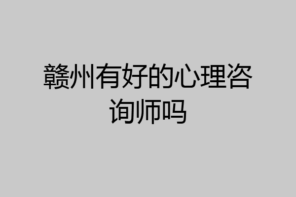 赣州有好的心理咨询师吗