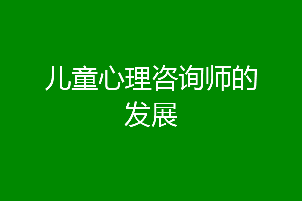 儿童心理咨询师的发展