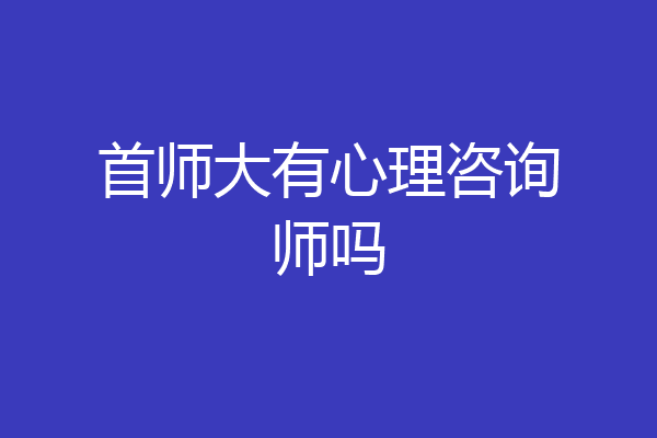 首师大有心理咨询师吗