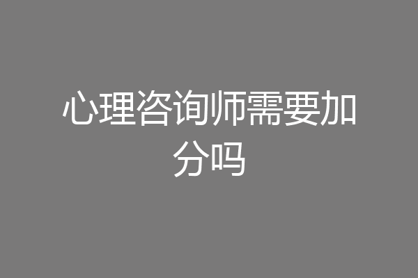 心理咨询师需要加分吗