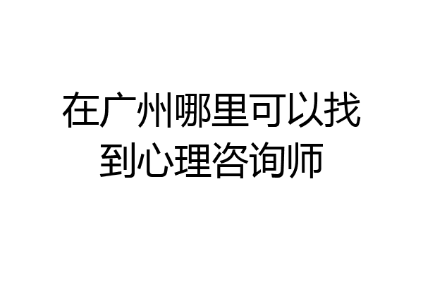 在广州哪里可以找到心理咨询师